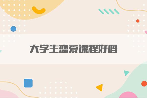 大学生恋爱课程好吗