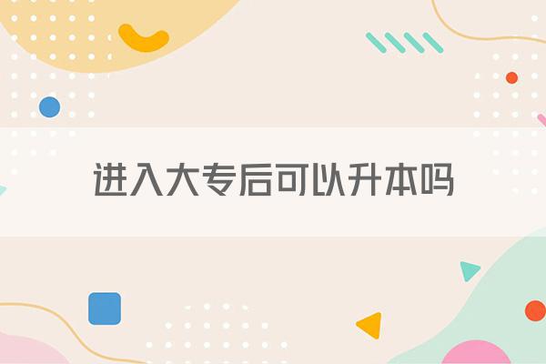 进入大专后可以升本吗