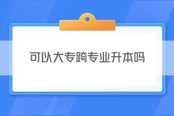 可以大专跨专业升本吗