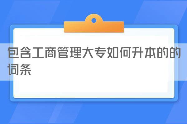 包含工商管理大专如何升本的的词条