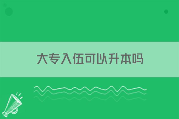 大专入伍可以升本吗