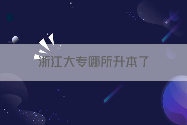 浙江大专哪所升本了