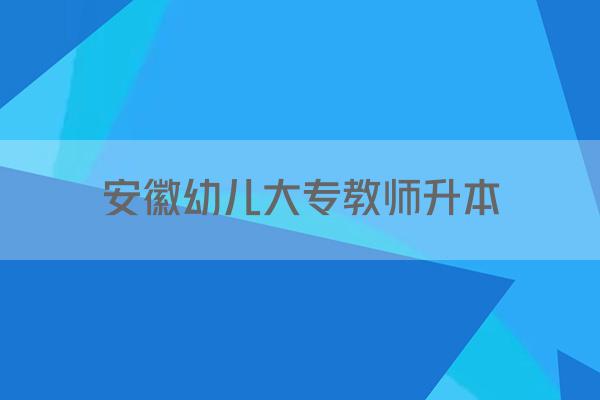 安徽幼儿大专教师升本