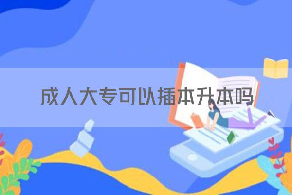 成人大专可以插本升本吗