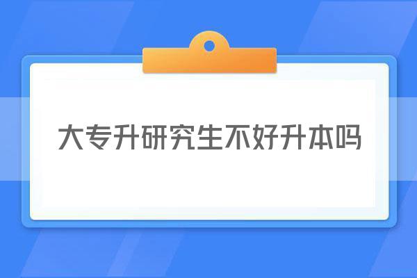 大专升研究生不好升本吗