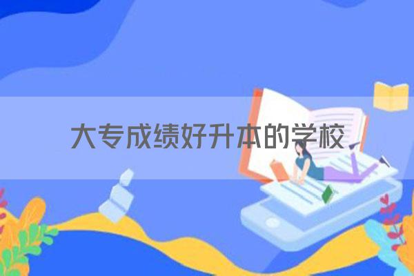 大专成绩好升本的学校