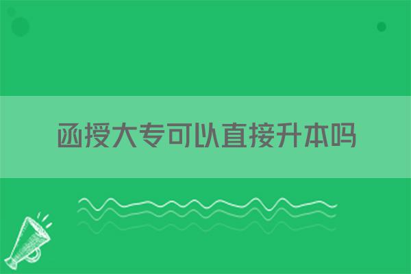 函授大专可以直接升本吗