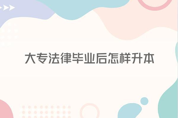 大专法律毕业后怎样升本