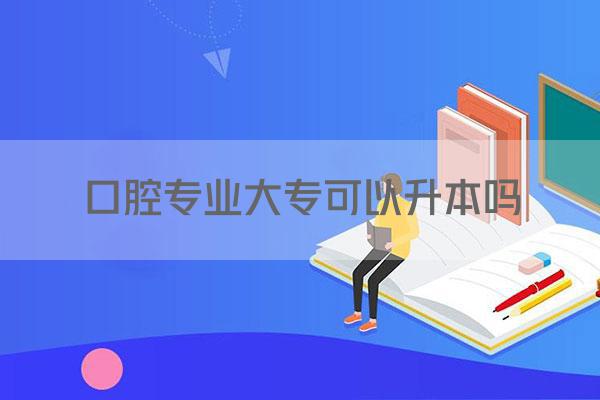 口腔专业大专可以升本吗