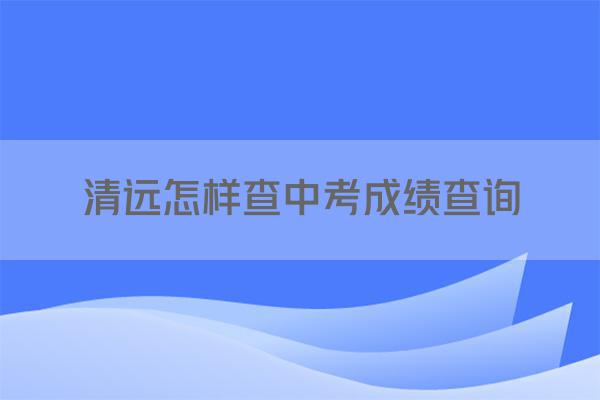 清远怎样查中考成绩查询