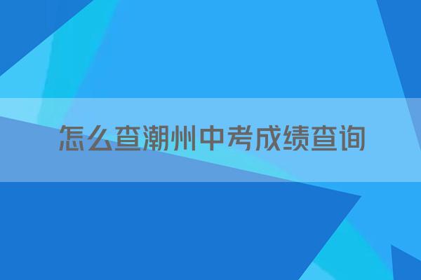 怎么查潮州中考成绩查询