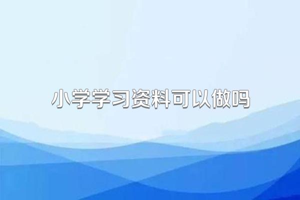 小学学习资料可以做吗