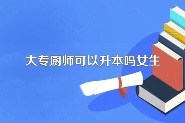 大专厨师可以升本吗女生