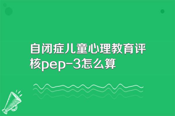 自闭症儿童心理教育评核pep-3怎么算