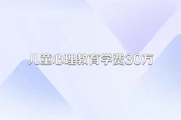 儿童心理教育学费30万