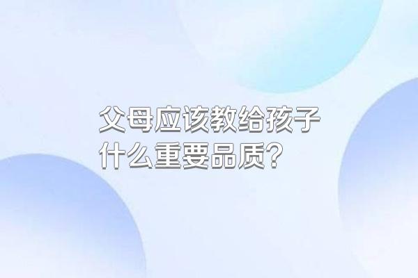 父母应该教给孩子什么重要品质?