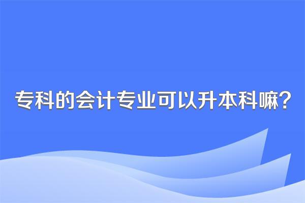 专科的会计专业可以升本科嘛?