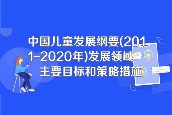 中国儿童发展纲要(2011-2020年)发展领域、主要目标和