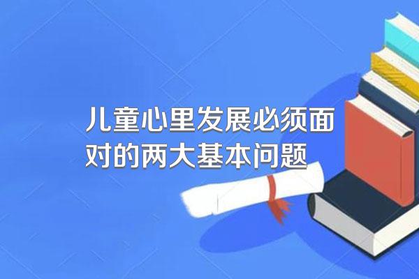 儿童心里发展必须面对的两大基本问题