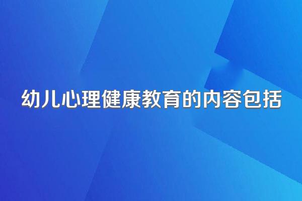 幼儿心理健康教育的内容包括