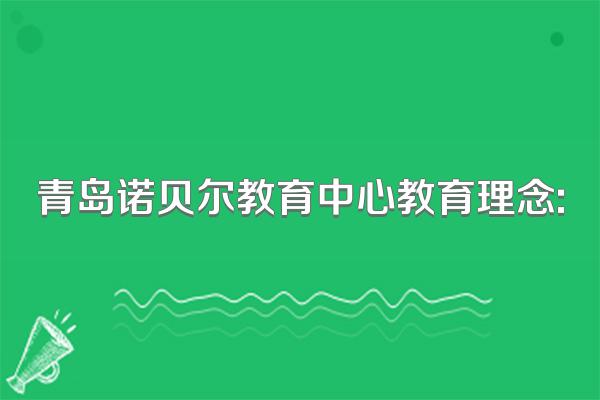 青岛诺贝尔教育中心教育理念: