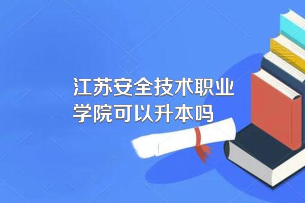 江苏安全技术职业学院可以升本吗