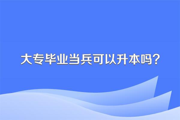 大专毕业当兵可以升本吗?