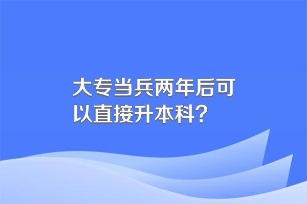 大专当兵两年后可以直接升本科?