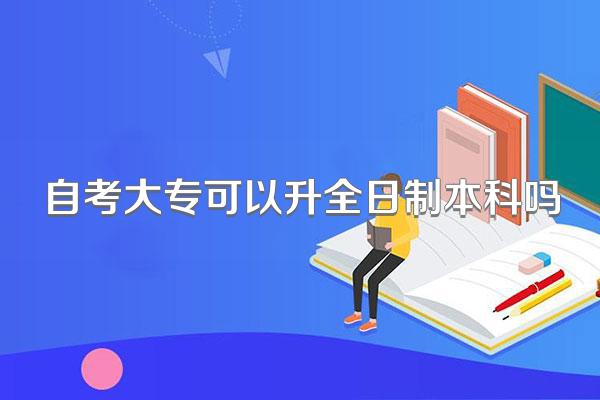 自考大专可以升全日制本科吗