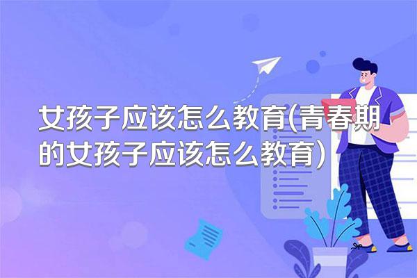 女孩子应该怎么教育(青春期的女孩子应该怎么教育)