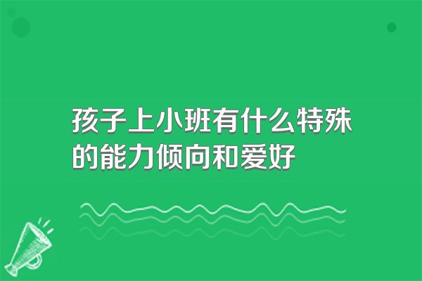 孩子上小班有什么特殊的能力倾向和爱好