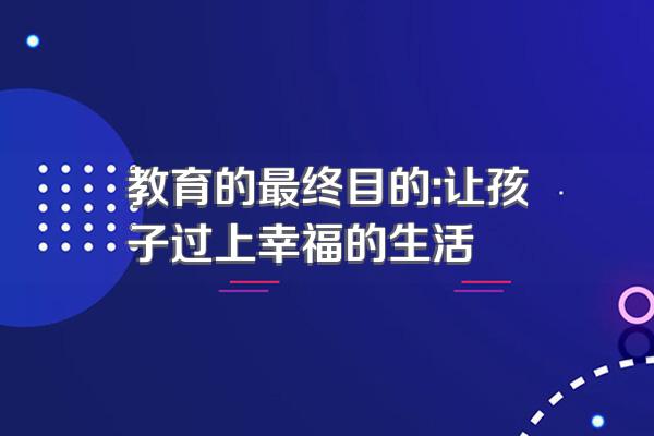 教育的最终目的:让孩子过上幸福的生活