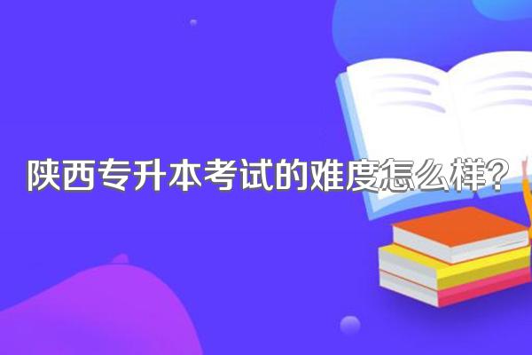 陕西专升本考试的难度怎么样?