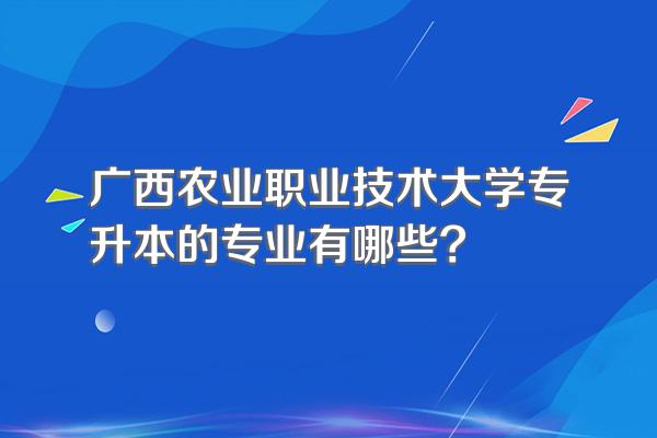 广西农业职业技术大学专升本的专业有哪些?