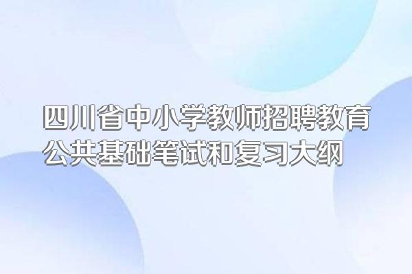 四川省中小学教师招聘教育公共基础笔试和复习大纲