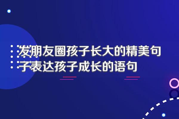 发朋友圈孩子长大的精美句子表达孩子成长的语句