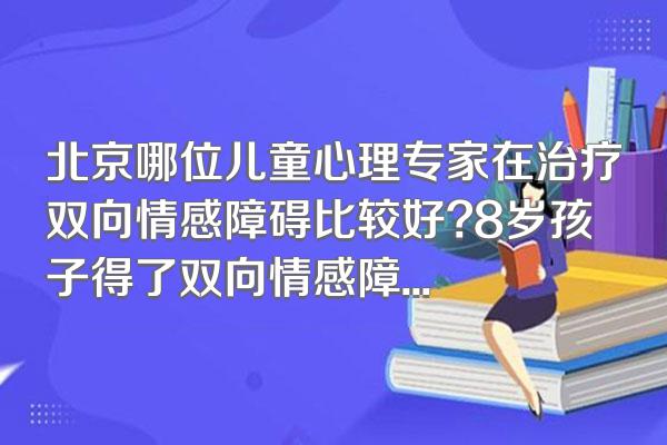 北京哪位儿童心理专家在治疗双向情感障碍比较好?8岁孩子得了双