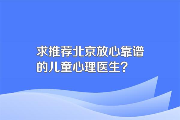 求推荐北京放心靠谱的儿童心理医生?