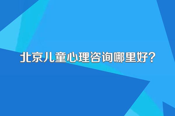 北京儿童心理咨询哪里好?