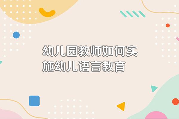 幼儿园教师如何实施幼儿语言教育