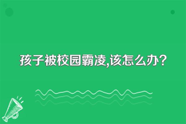 孩子被校园霸凌,该怎么办?