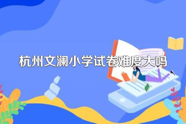 杭州文澜小学试卷难度大吗