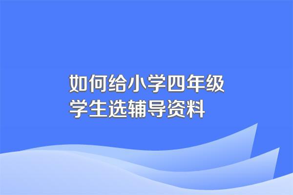 如何给小学四年级学生选辅导资料