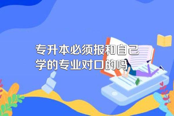 专升本必须报和自己学的专业对口的吗