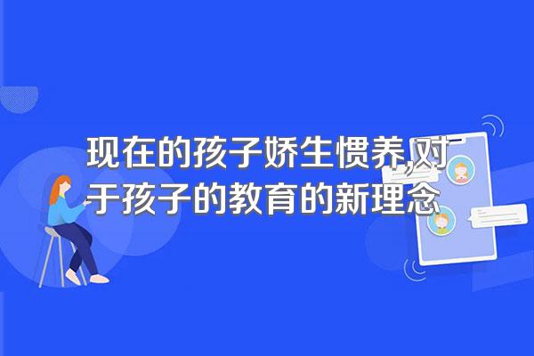 现在的孩子娇生惯养,对于孩子的教育的新理念