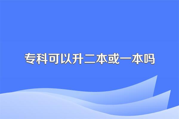 专科可以升二本或一本吗