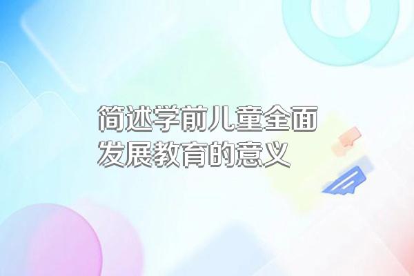 简述学前儿童全面发展教育的意义