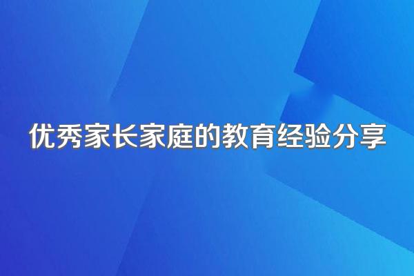 优秀家长家庭的教育经验分享