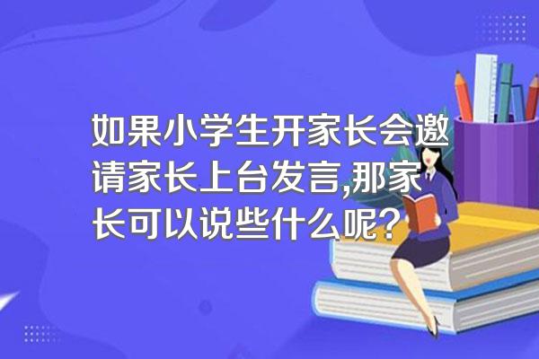 如果小学生开家长会邀请家长上台发言,那家长可以说些什么呢?