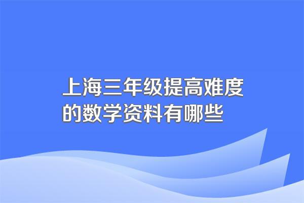 上海三年级提高难度的数学资料有哪些